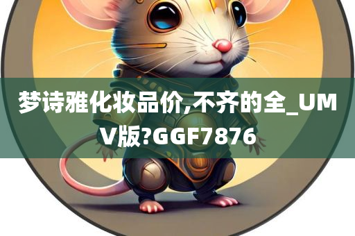 梦诗雅化妆品价,不齐的全_UMV版?GGF7876