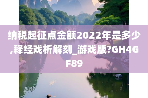 纳税起征点金额2022年是多少,释经戏析解刻_游戏版?GH4GF89