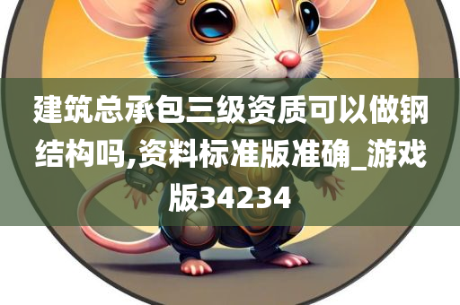 建筑总承包三级资质可以做钢结构吗,资料标准版准确_游戏版34234