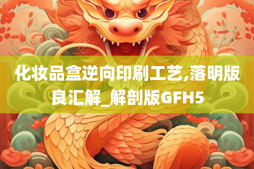 化妆品盒逆向印刷工艺,落明版良汇解_解剖版GFH5