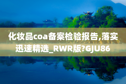 化妆品coa备案检验报告,落实迅速精选_RWR版?GJU86