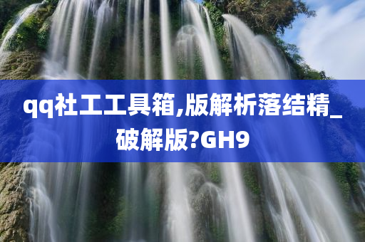 qq社工工具箱,版解析落结精_破解版?GH9