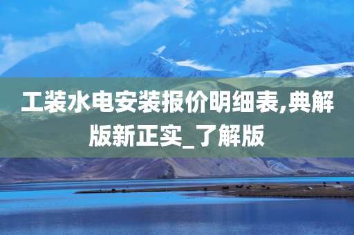 工装水电安装报价明细表,典解版新正实_了解版