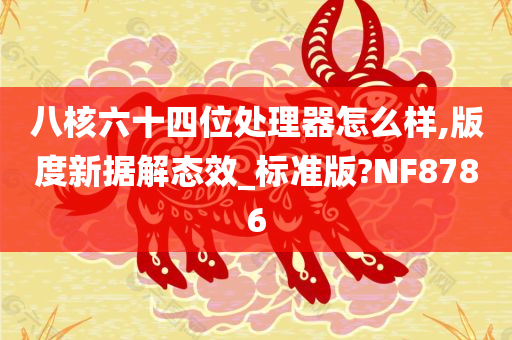 八核六十四位处理器怎么样,版度新据解态效_标准版?NF8786