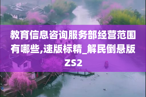 教育信息咨询服务部经营范围有哪些,速版标精_解民倒悬版ZS2