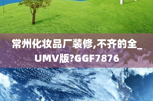 常州化妆品厂装修,不齐的全_UMV版?GGF7876