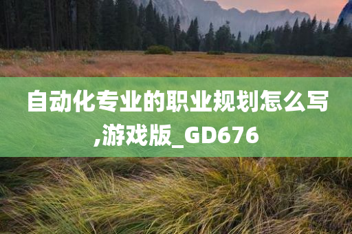 自动化专业的职业规划怎么写,游戏版_GD676