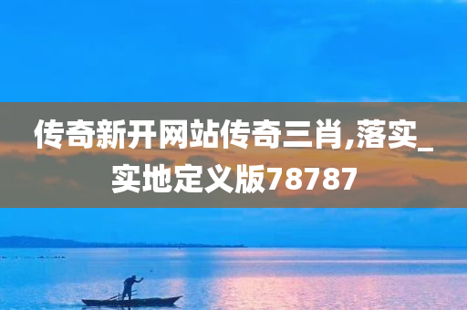 传奇新开网站传奇三肖,落实_实地定义版78787