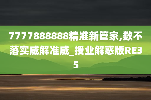 7777888888精准新管家,数不落实威解准威_授业解惑版RE35