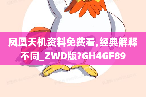 凤凰天机资料免费看,经典解释不同_ZWD版?GH4GF89