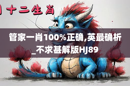 管家一肖100%正确,英最确析_不求甚解版HJ89