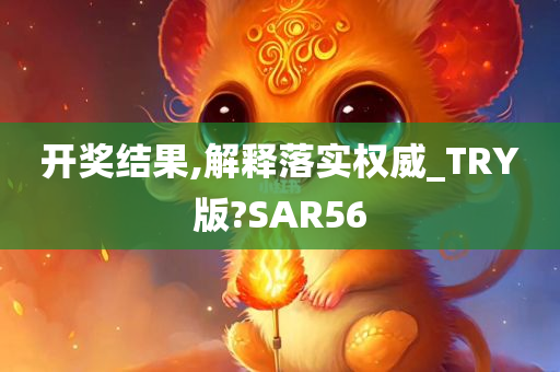 开奖结果,解释落实权威_TRY版?SAR56