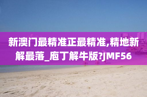 新澳门最精准正最精准,精地新解最落_庖丁解牛版?JMF56