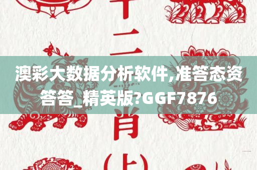 澳彩大数据分析软件,准答态资答答_精英版?GGF7876