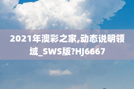 2021年澳彩之家,动态说明领域_SWS版?HJ6667