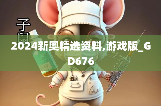 2024新奥精选资料,游戏版_GD676