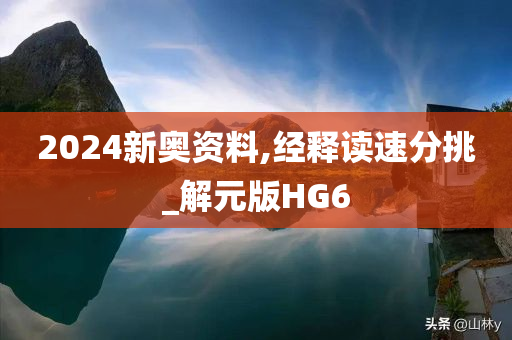 2024新奥资料,经释读速分挑_解元版HG6