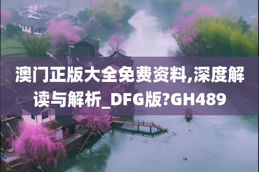 澳门正版大全免费资料,深度解读与解析_DFG版?GH489