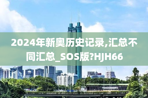 2024年新奥历史记录,汇总不同汇总_SOS版?HJH66