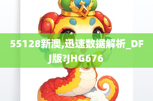 55128新澳,迅速数据解析_DFJ版?JHG676