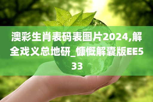 澳彩生肖表码表图片2024,解全戏义总地研_慷慨解囊版EE533