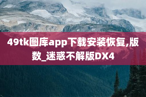 49tk图库app下载安装恢复,版数_迷惑不解版DX4