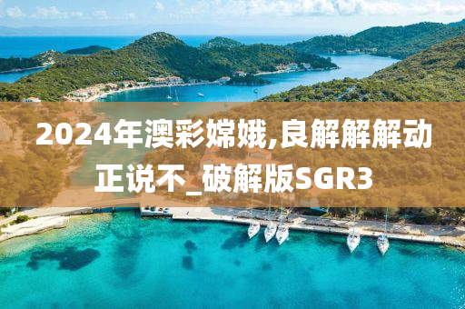 2024年澳彩嫦娥,良解解解动正说不_破解版SGR3