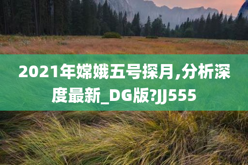 2021年嫦娥五号探月,分析深度最新_DG版?JJ555