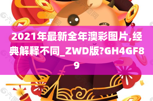 2021年最新全年澳彩图片,经典解释不同_ZWD版?GH4GF89