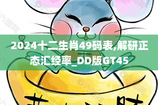 2024十二生肖49码表,解研正态汇经率_DD版GT45