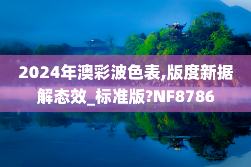 2024年澳彩波色表,版度新据解态效_标准版?NF8786