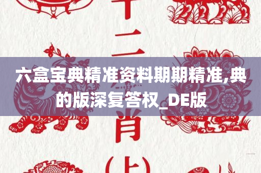 六盒宝典精准资料期期精准,典的版深复答权_DE版