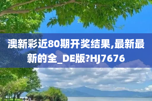 澳新彩近80期开奖结果,最新最新的全_DE版?HJ7676