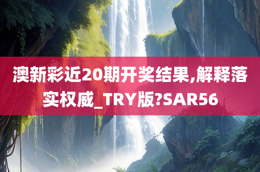 澳新彩近20期开奖结果,解释落实权威_TRY版?SAR56