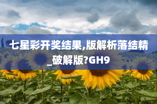 七星彩开奖结果,版解析落结精_破解版?GH9