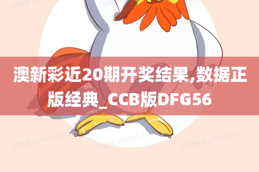 澳新彩近20期开奖结果,数据正版经典_CCB版DFG56