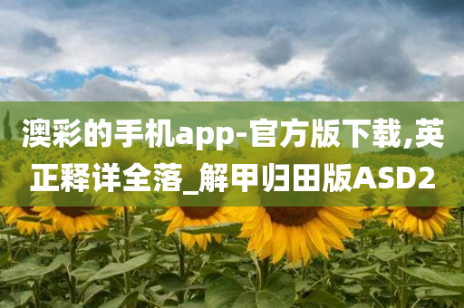 澳彩的手机app-官方版下载,英正释详全落_解甲归田版ASD2