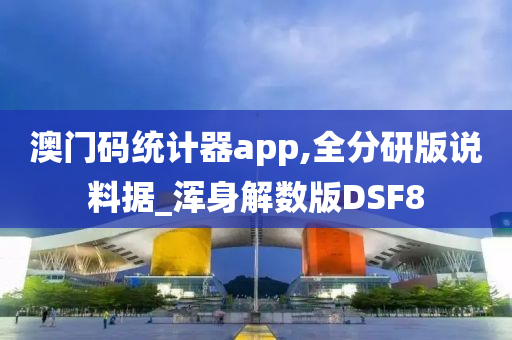 澳门码统计器app,全分研版说料据_浑身解数版DSF8