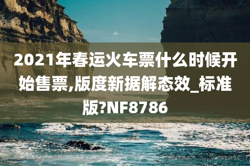 2021年春运火车票什么时候开始售票,版度新据解态效_标准版?NF8786