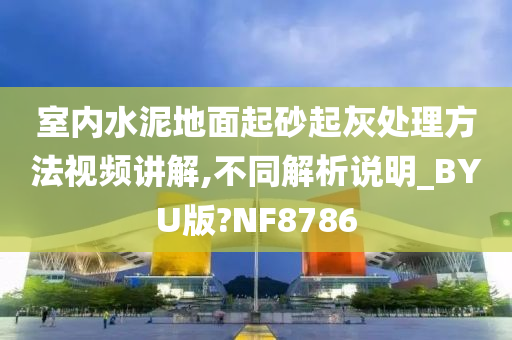 室内水泥地面起砂起灰处理方法视频讲解,不同解析说明_BYU版?NF8786