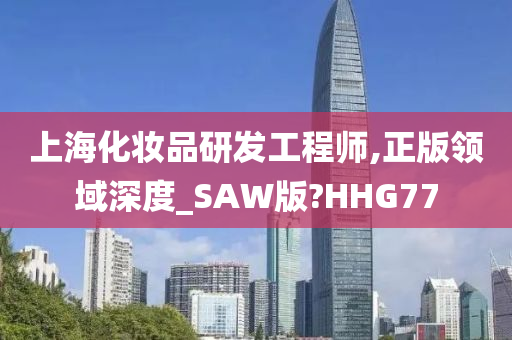 上海化妆品研发工程师,正版领域深度_SAW版?HHG77