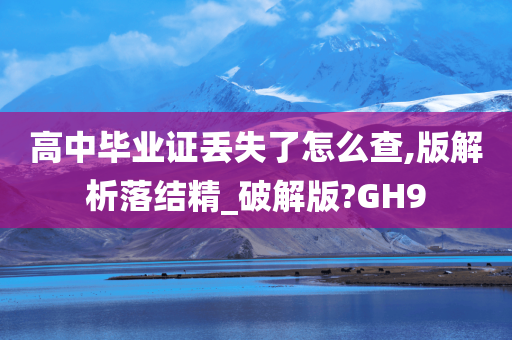 高中毕业证丢失了怎么查,版解析落结精_破解版?GH9