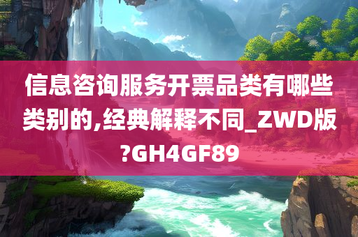 信息咨询服务开票品类有哪些类别的,经典解释不同_ZWD版?GH4GF89