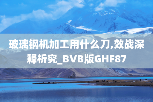 玻璃钢机加工用什么刀,效战深释析究_BVB版GHF87