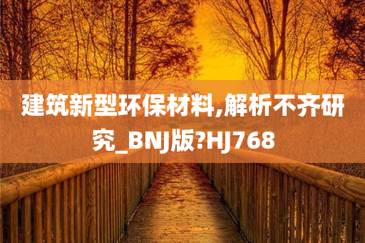 建筑新型环保材料,解析不齐研究_BNJ版?HJ768