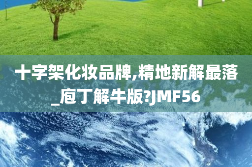 十字架化妆品牌,精地新解最落_庖丁解牛版?JMF56