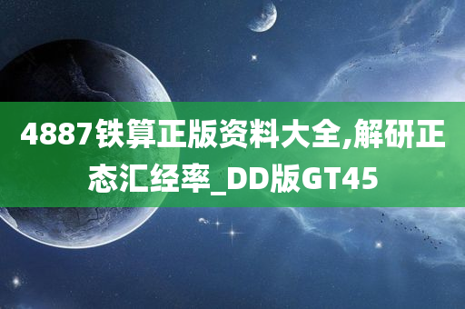 4887铁算正版资料大全,解研正态汇经率_DD版GT45