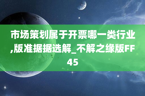 市场策划属于开票哪一类行业,版准据据选解_不解之缘版FF45