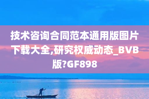 技术咨询合同范本通用版图片下载大全,研究权威动态_BVB版?GF898