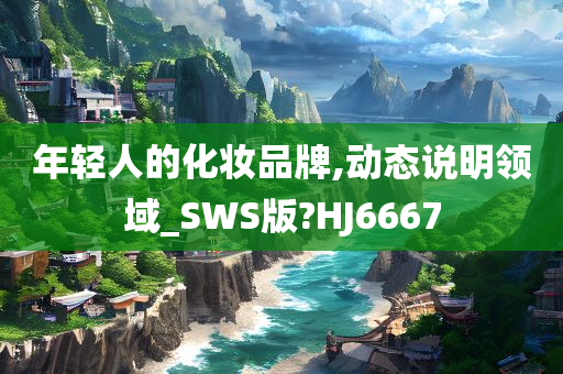 年轻人的化妆品牌,动态说明领域_SWS版?HJ6667